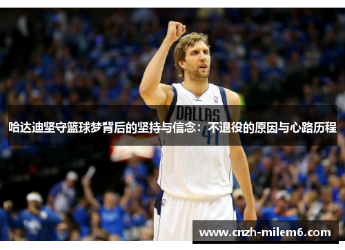 哈达迪坚守篮球梦背后的坚持与信念：不退役的原因与心路历程