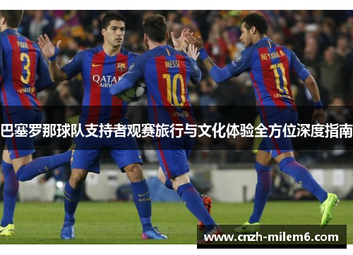 巴塞罗那球队支持者观赛旅行与文化体验全方位深度指南
