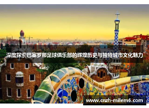 深度探索巴塞罗那足球俱乐部的辉煌历史与独特城市文化魅力