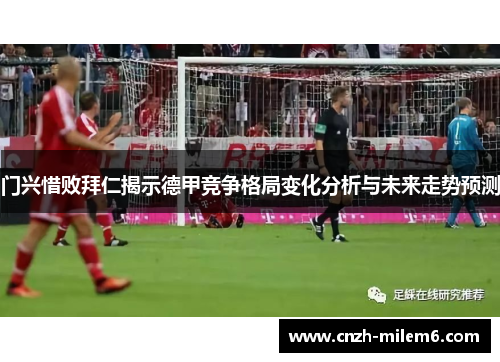 门兴惜败拜仁揭示德甲竞争格局变化分析与未来走势预测 门兴惜败拜仁揭示德甲竞争格局变化分析与未来走势预测