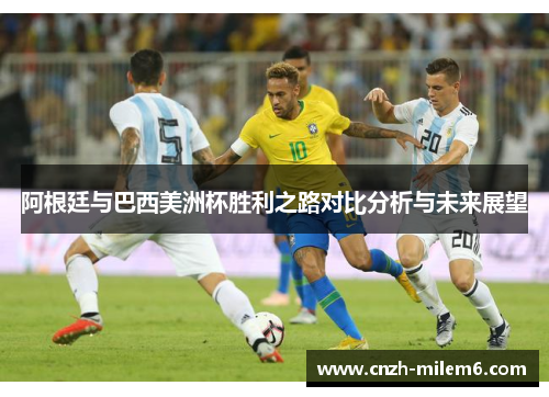 阿根廷与巴西美洲杯胜利之路对比分析与未来展望