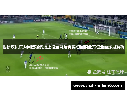 揭秘坎贝尔为何选择该场上位置背后真实动因的全方位全面深度解析